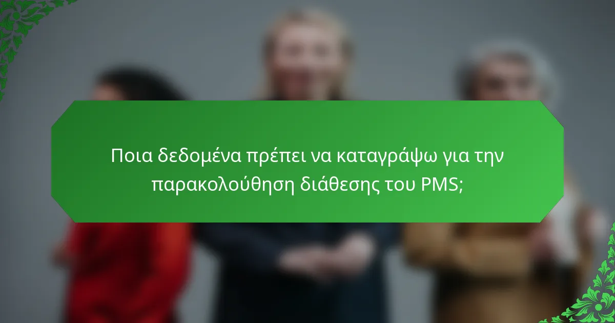 Ποια δεδομένα πρέπει να καταγράψω για την παρακολούθηση διάθεσης του PMS;