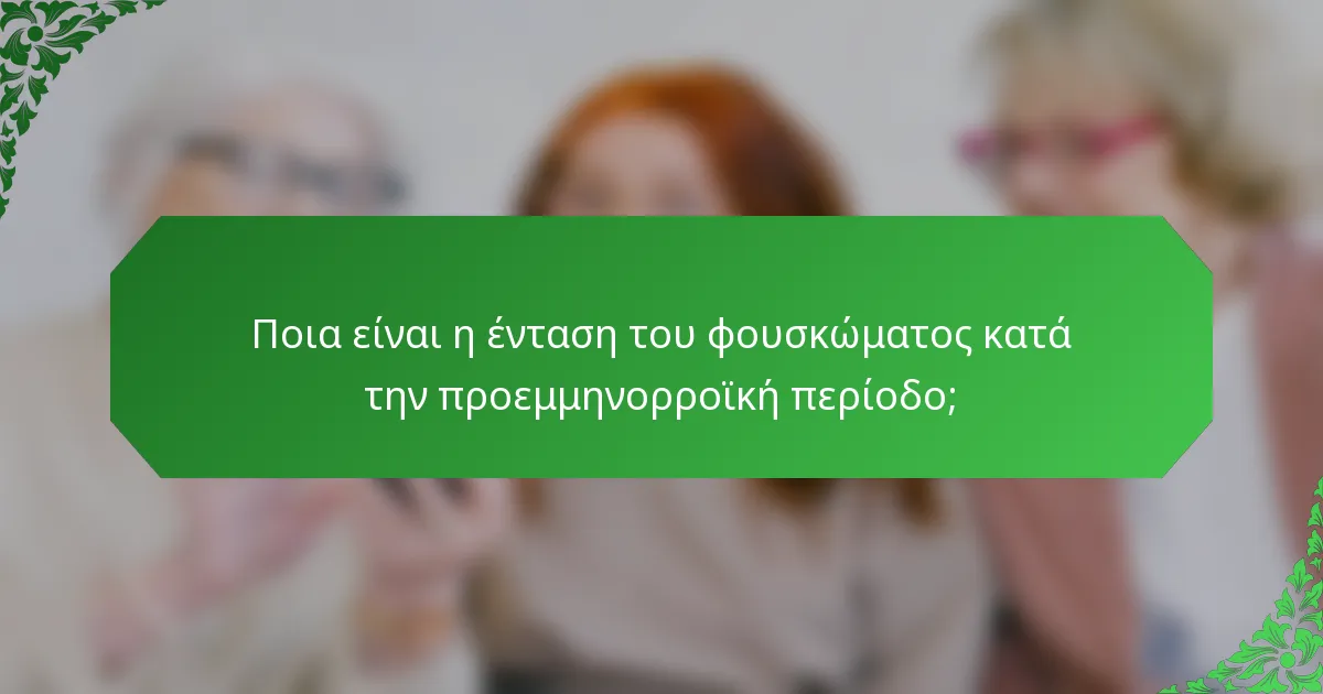 Ποια είναι η ένταση του φουσκώματος κατά την προεμμηνορροϊκή περίοδο;