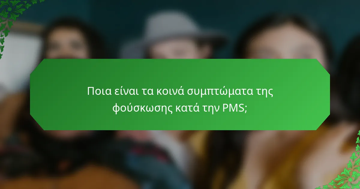 Ποια είναι τα κοινά συμπτώματα της φούσκωσης κατά την PMS;