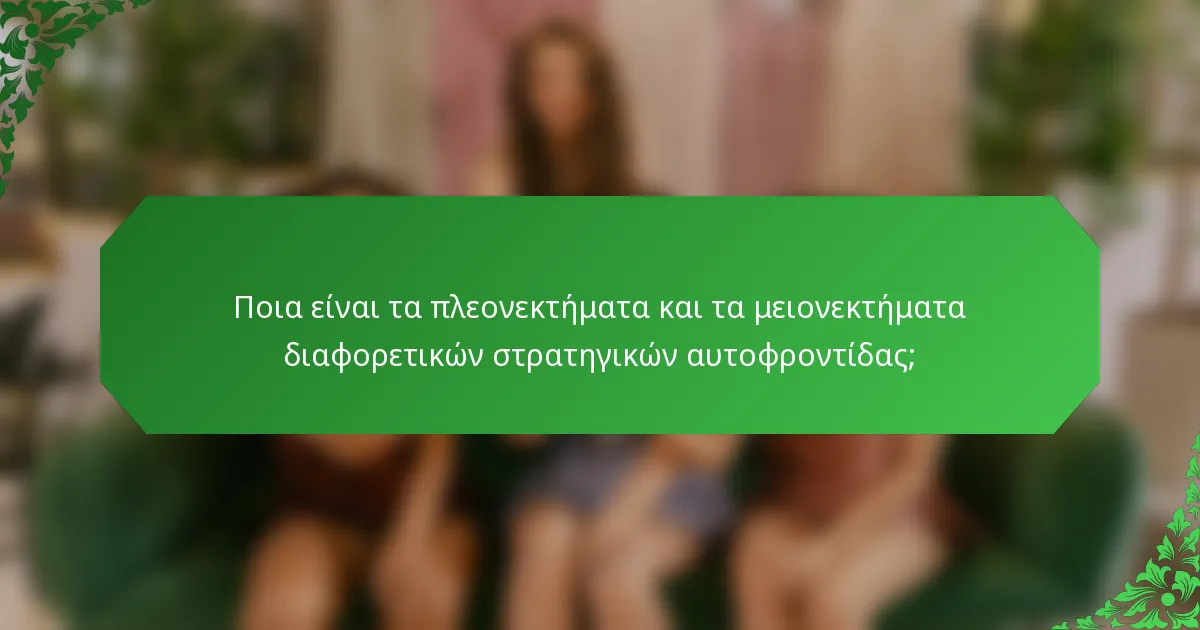 Ποια είναι τα πλεονεκτήματα και τα μειονεκτήματα διαφορετικών στρατηγικών αυτοφροντίδας;