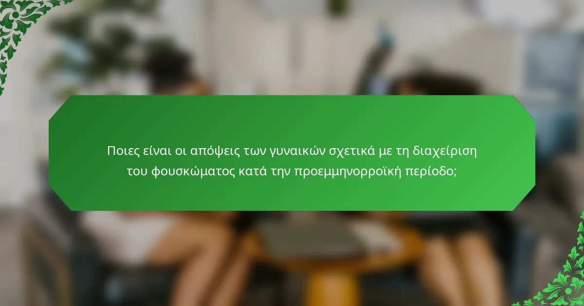 Ποιες είναι οι απόψεις των γυναικών σχετικά με τη διαχείριση του φουσκώματος κατά την προεμμηνορροϊκή περίοδο;
