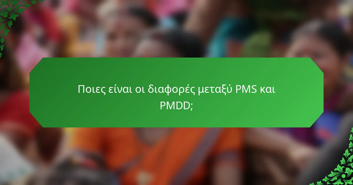 Ποιες είναι οι διαφορές μεταξύ PMS και PMDD;