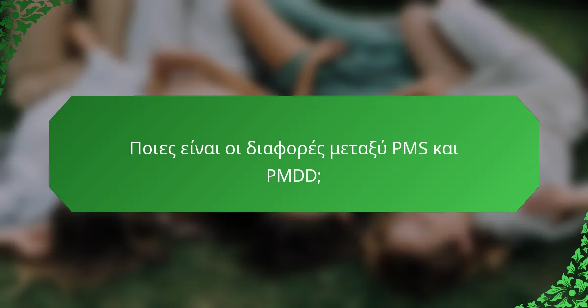 Ποιες είναι οι διαφορές μεταξύ PMS και PMDD;