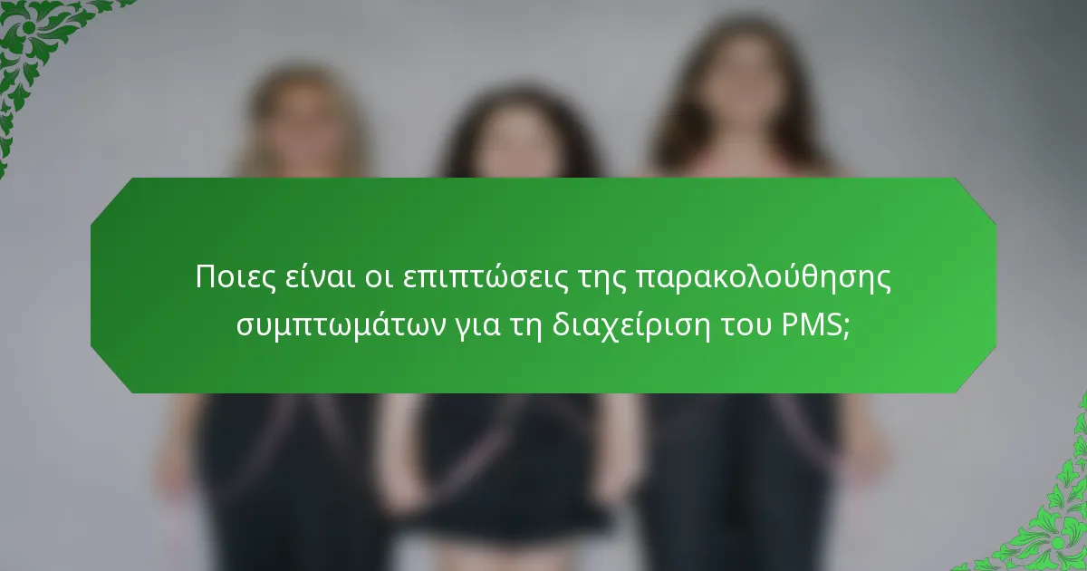 Ποιες είναι οι επιπτώσεις της παρακολούθησης συμπτωμάτων για τη διαχείριση του PMS;