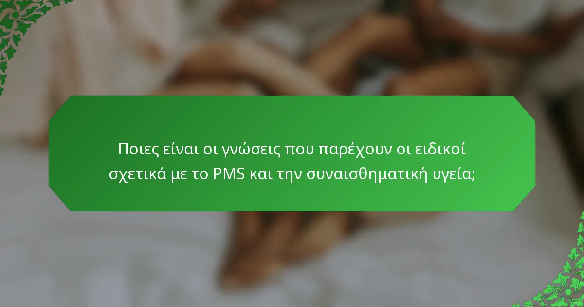 Ποιες είναι οι γνώσεις που παρέχουν οι ειδικοί σχετικά με το PMS και την συναισθηματική υγεία;