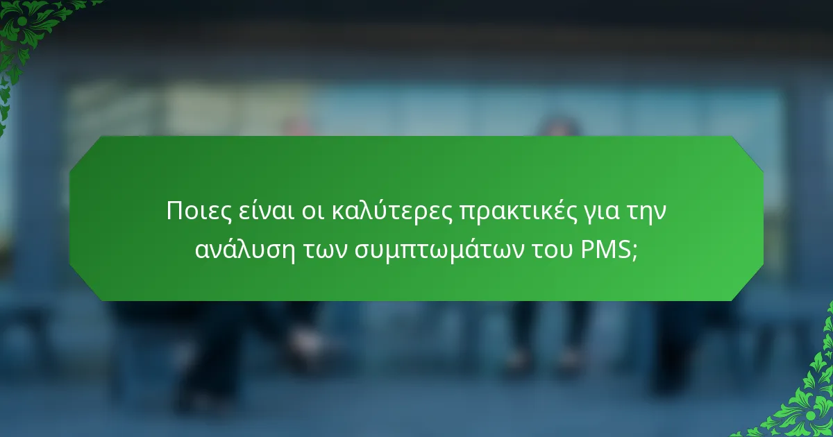 Ποιες είναι οι καλύτερες πρακτικές για την ανάλυση των συμπτωμάτων του PMS;