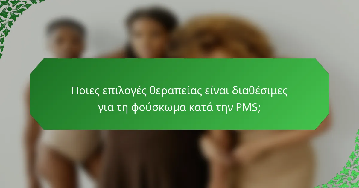 Ποιες επιλογές θεραπείας είναι διαθέσιμες για τη φούσκωμα κατά την PMS;