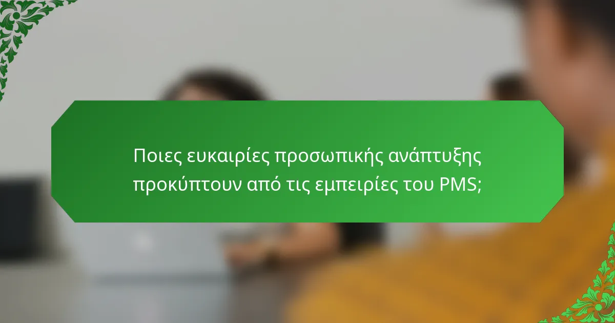Ποιες ευκαιρίες προσωπικής ανάπτυξης προκύπτουν από τις εμπειρίες του PMS;