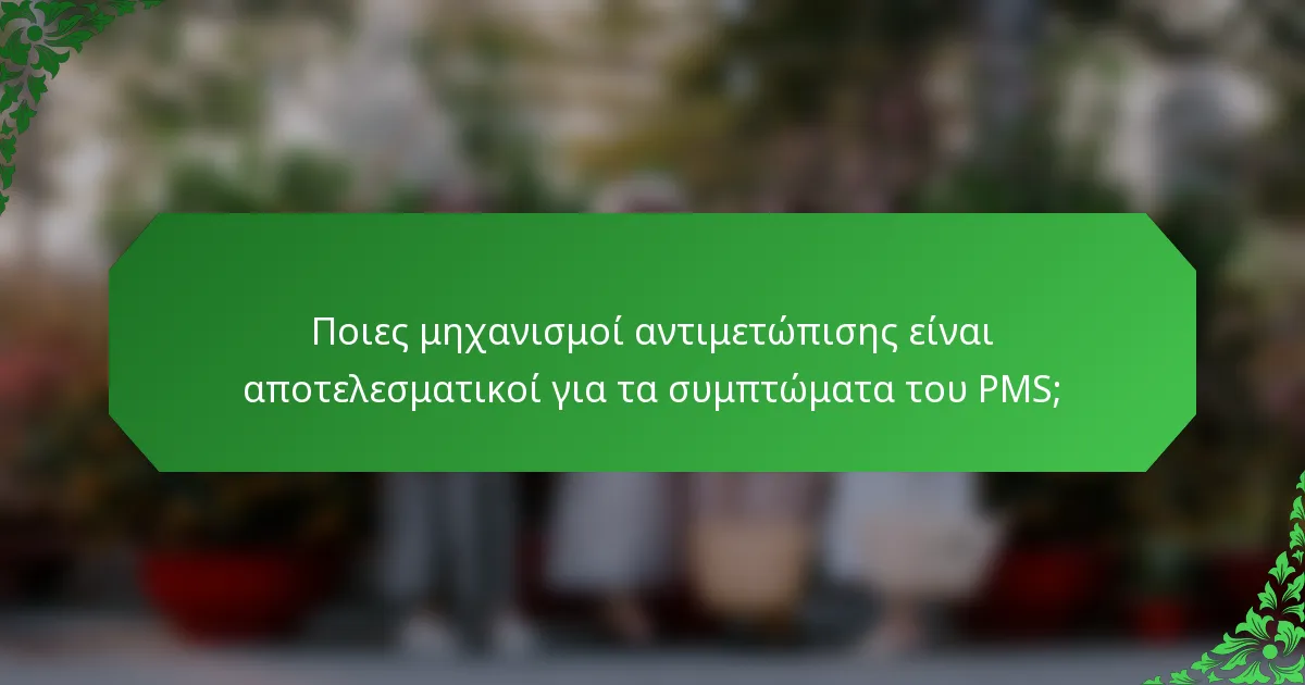 Ποιες μηχανισμοί αντιμετώπισης είναι αποτελεσματικοί για τα συμπτώματα του PMS;
