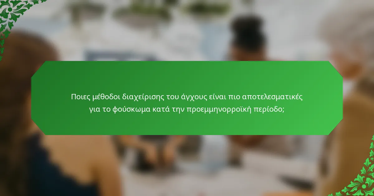 Ποιες μέθοδοι διαχείρισης του άγχους είναι πιο αποτελεσματικές για το φούσκωμα κατά την προεμμηνορροϊκή περίοδο;