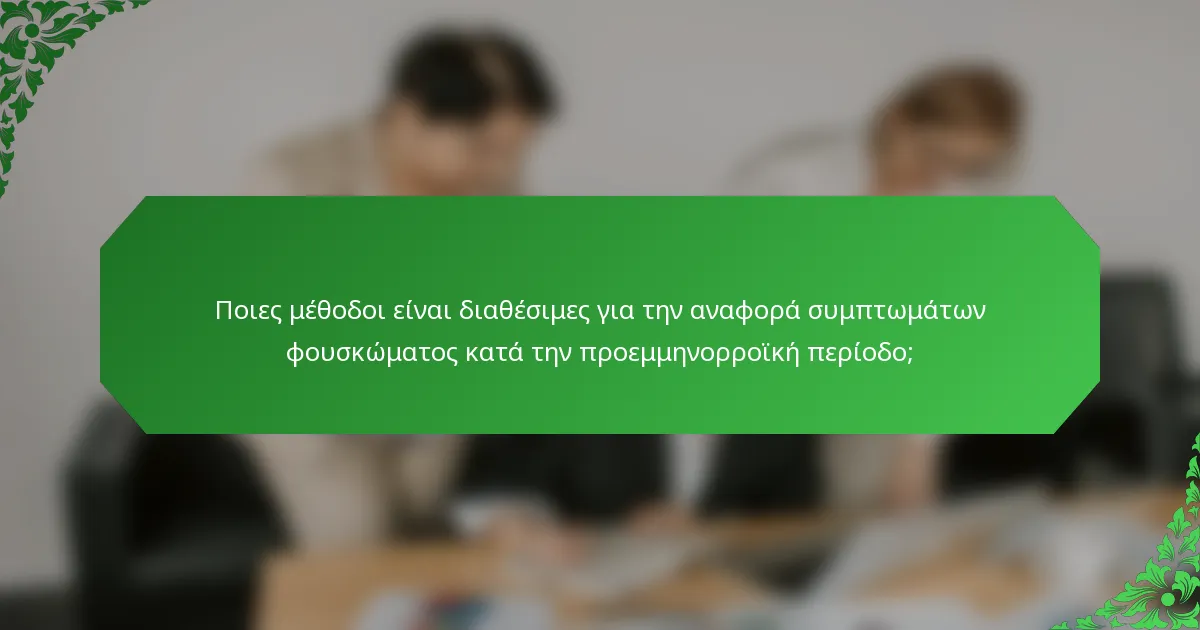 Ποιες μέθοδοι είναι διαθέσιμες για την αναφορά συμπτωμάτων φουσκώματος κατά την προεμμηνορροϊκή περίοδο;