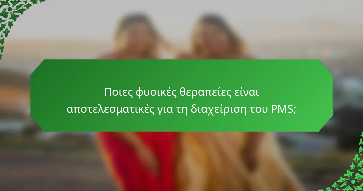 Ποιες φυσικές θεραπείες είναι αποτελεσματικές για τη διαχείριση του PMS;