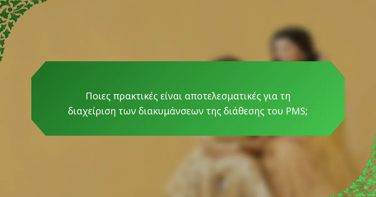 Ποιες πρακτικές είναι αποτελεσματικές για τη διαχείριση των διακυμάνσεων της διάθεσης του PMS;