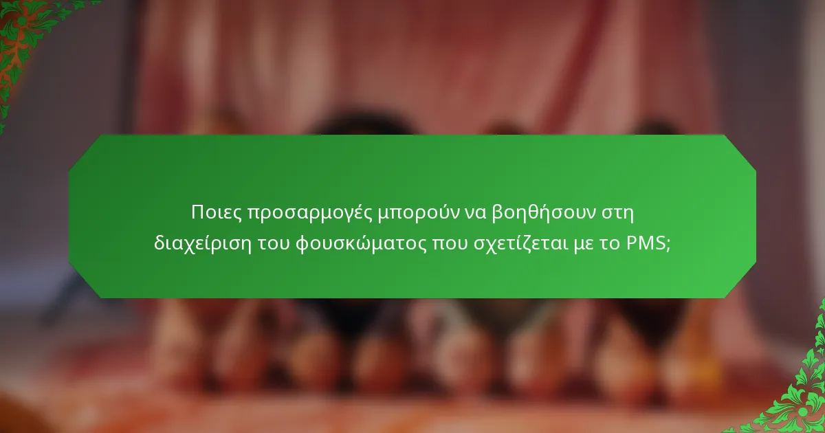 Ποιες προσαρμογές μπορούν να βοηθήσουν στη διαχείριση του φουσκώματος που σχετίζεται με το PMS;