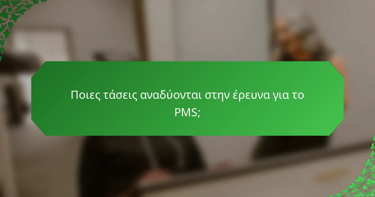 Ποιες τάσεις αναδύονται στην έρευνα για το PMS;