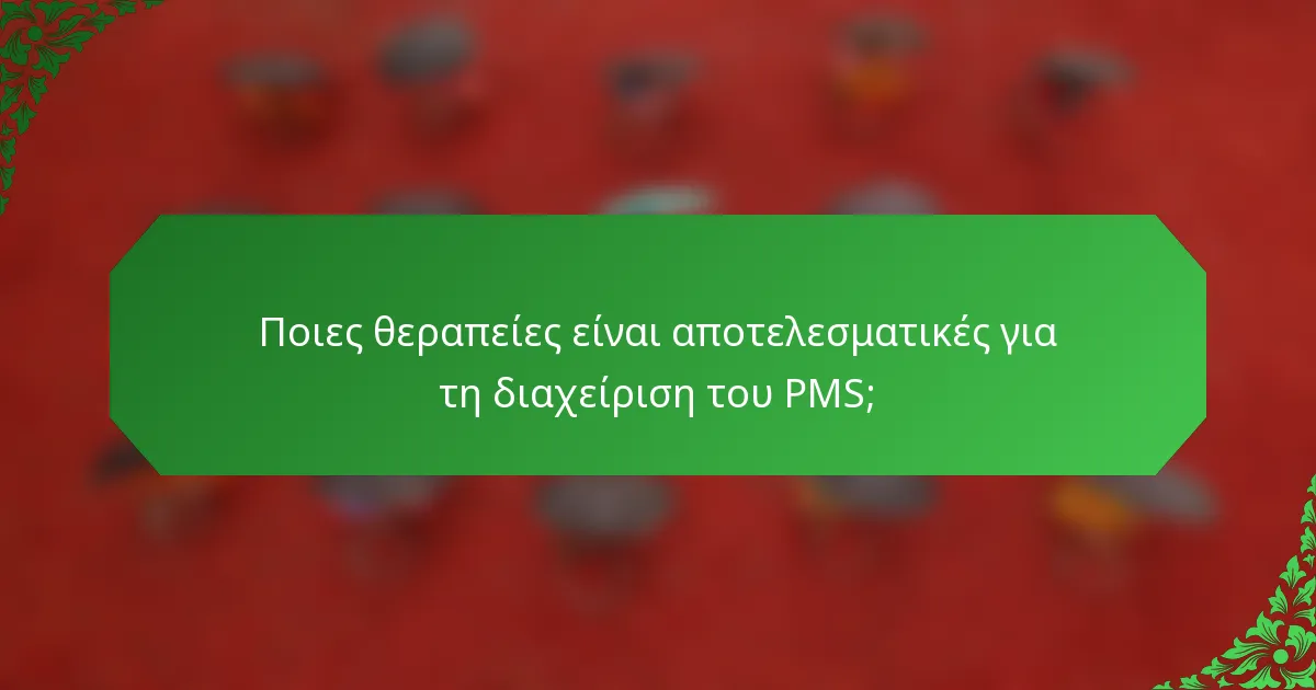 Ποιες θεραπείες είναι αποτελεσματικές για τη διαχείριση του PMS;