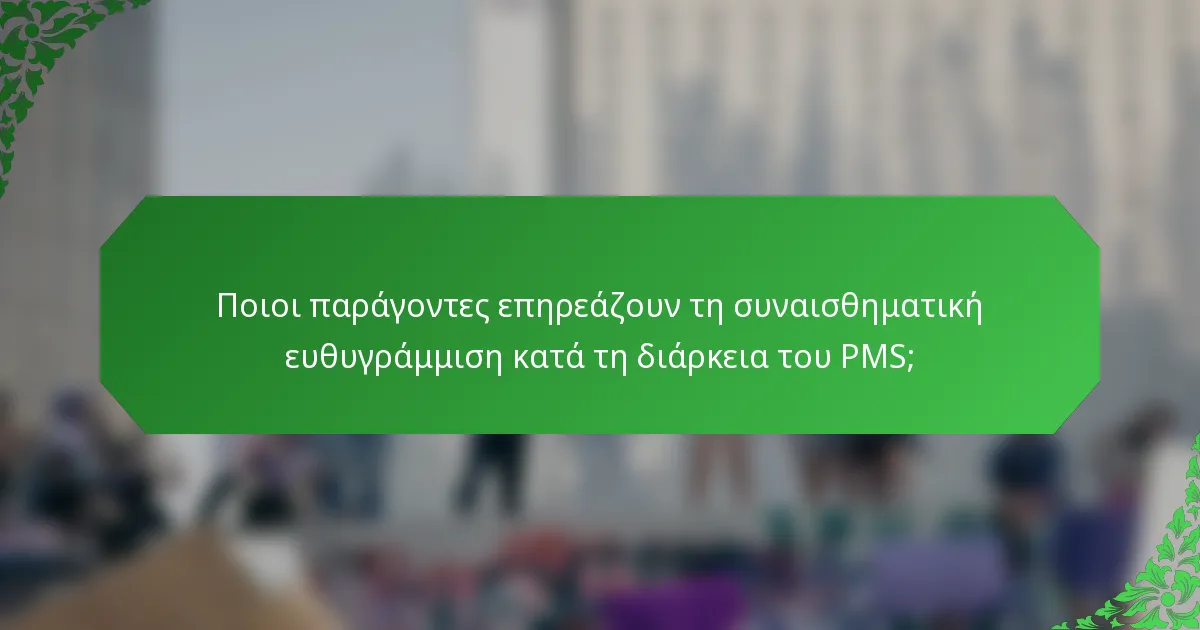 Ποιοι παράγοντες επηρεάζουν τη συναισθηματική ευθυγράμμιση κατά τη διάρκεια του PMS;