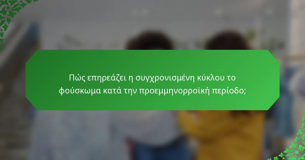 Πώς επηρεάζει η συγχρονισμένη κύκλου το φούσκωμα κατά την προεμμηνορροϊκή περίοδο;
