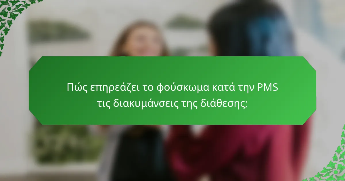 Πώς επηρεάζει το φούσκωμα κατά την PMS τις διακυμάνσεις της διάθεσης;