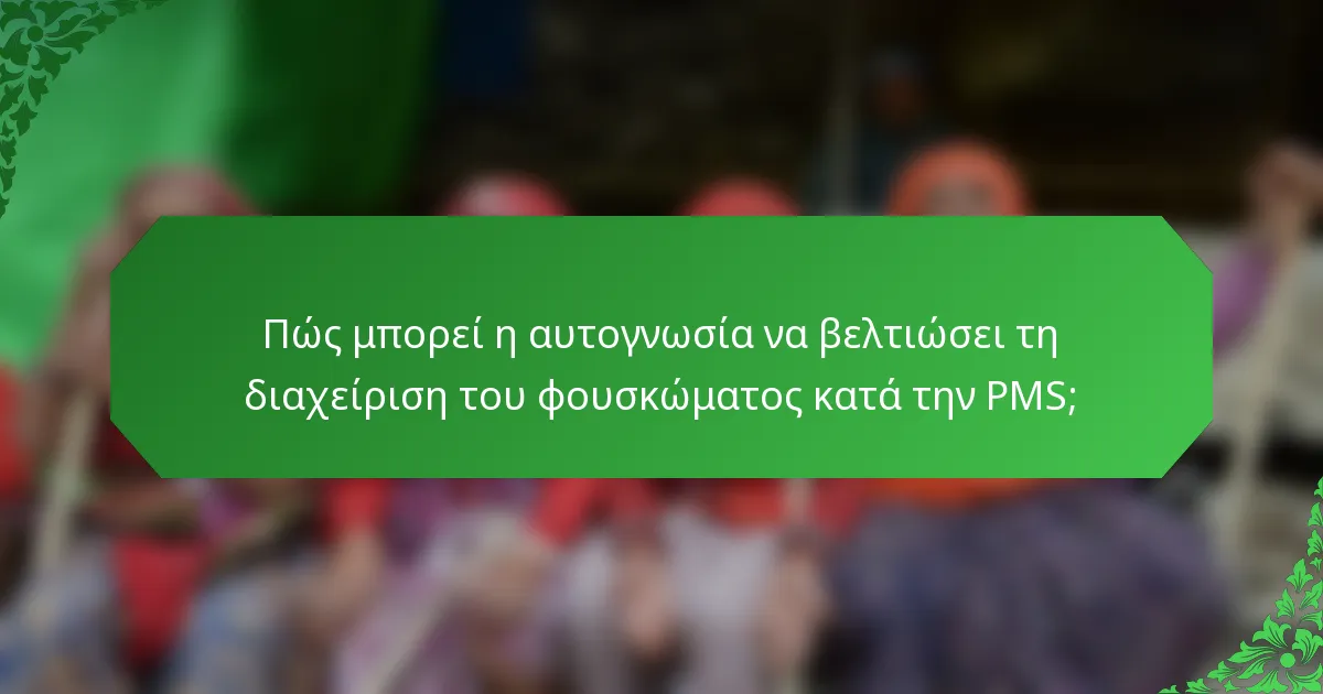 Πώς μπορεί η αυτογνωσία να βελτιώσει τη διαχείριση του φουσκώματος κατά την PMS;