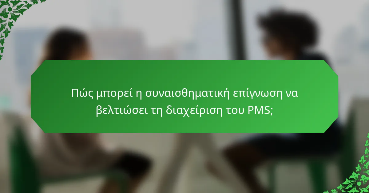 Πώς μπορεί η συναισθηματική επίγνωση να βελτιώσει τη διαχείριση του PMS;
