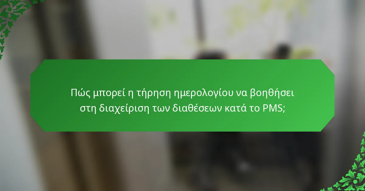 Πώς μπορεί η τήρηση ημερολογίου να βοηθήσει στη διαχείριση των διαθέσεων κατά το PMS;