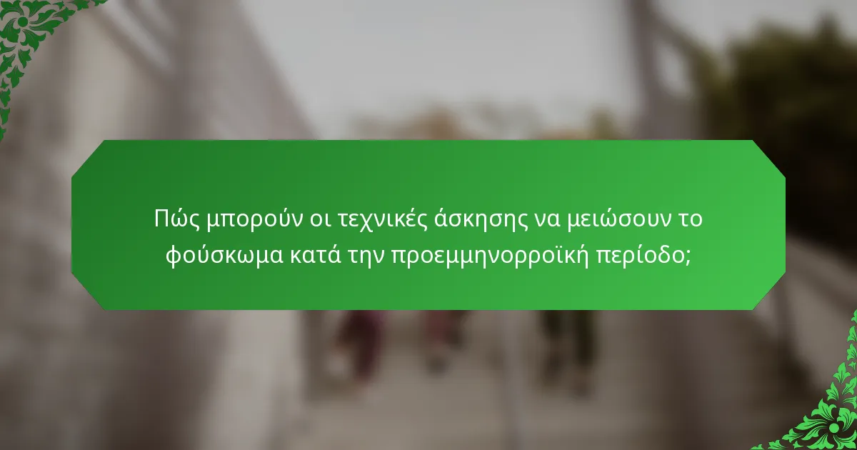 Πώς μπορούν οι τεχνικές άσκησης να μειώσουν το φούσκωμα κατά την προεμμηνορροϊκή περίοδο;