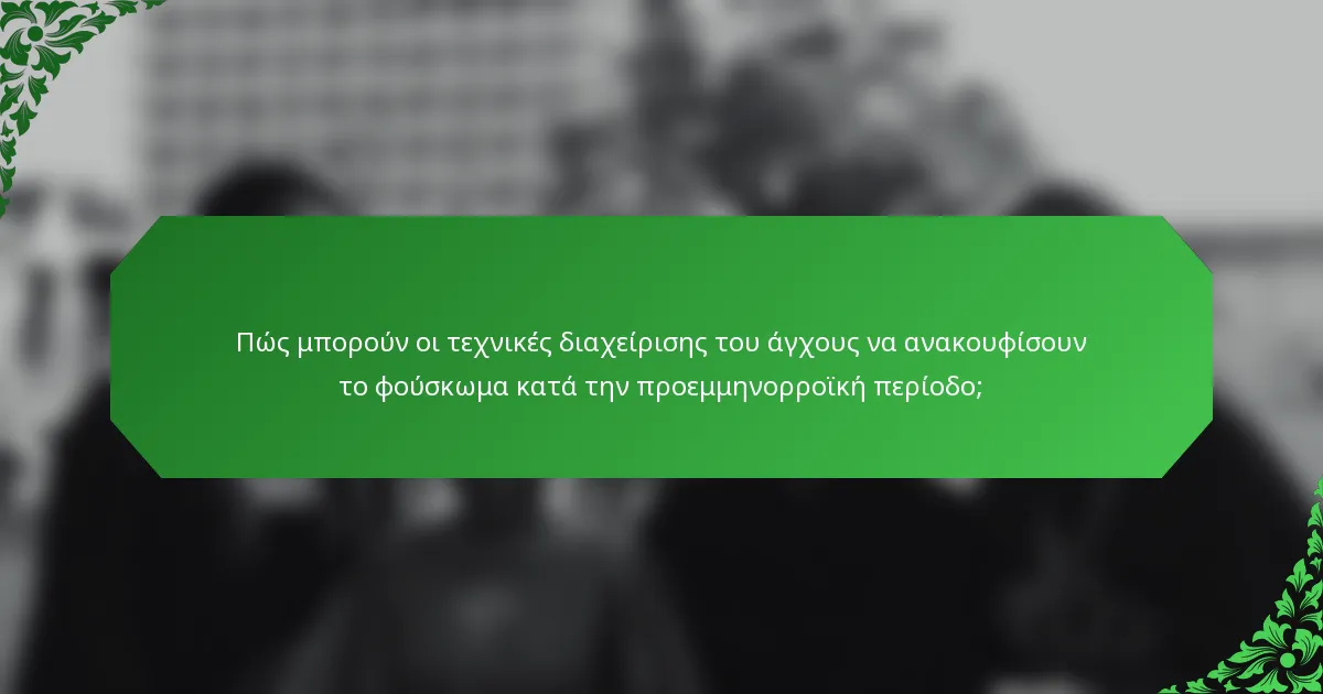 Πώς μπορούν οι τεχνικές διαχείρισης του άγχους να ανακουφίσουν το φούσκωμα κατά την προεμμηνορροϊκή περίοδο;