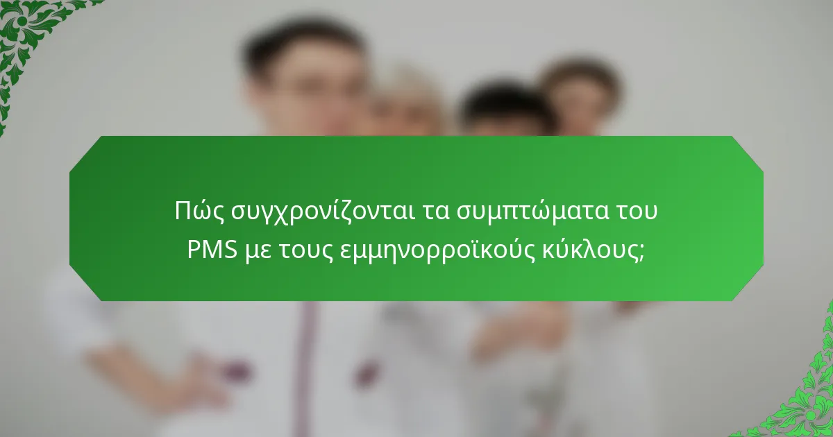Πώς συγχρονίζονται τα συμπτώματα του PMS με τους εμμηνορροϊκούς κύκλους;