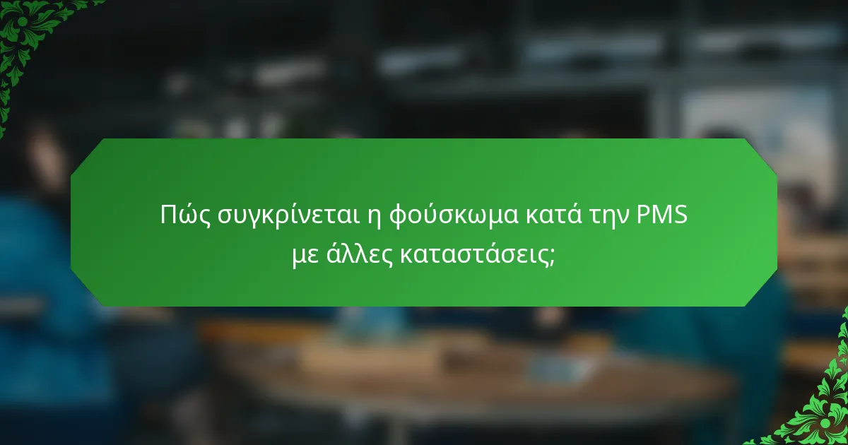 Πώς συγκρίνεται η φούσκωμα κατά την PMS με άλλες καταστάσεις;