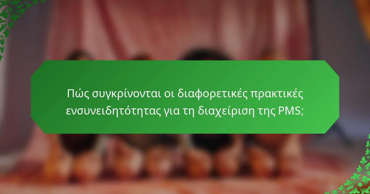 Πώς συγκρίνονται οι διαφορετικές πρακτικές ενσυνειδητότητας για τη διαχείριση της PMS;