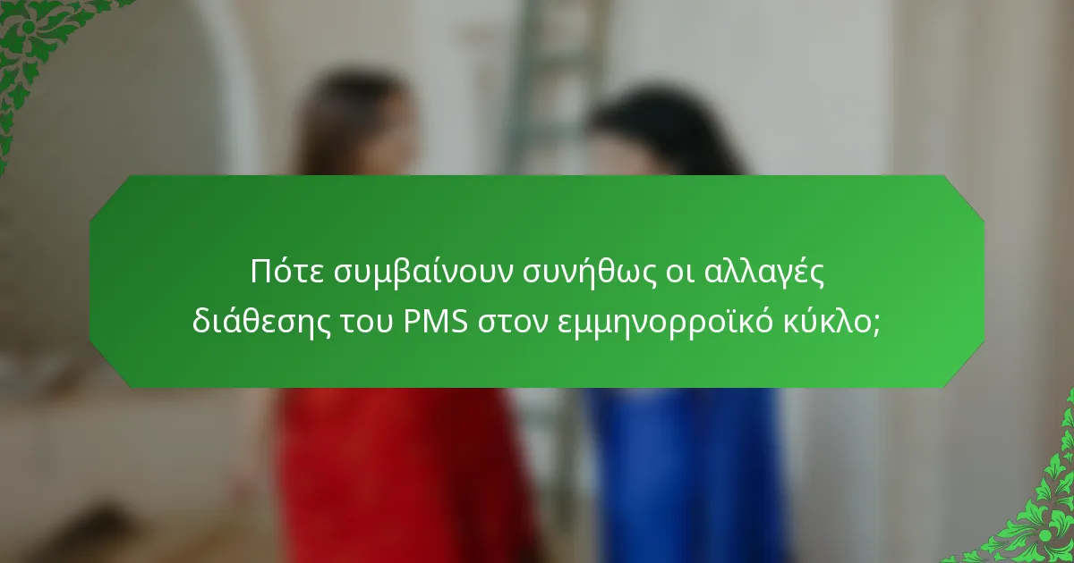 Πότε συμβαίνουν συνήθως οι αλλαγές διάθεσης του PMS στον εμμηνορροϊκό κύκλο;